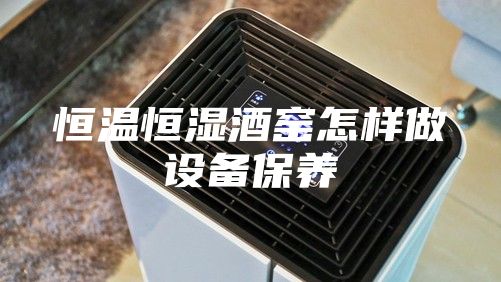 恒温恒湿酒窑怎样做设备保养