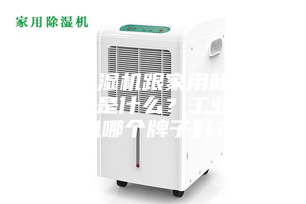 工业除湿机跟家用除湿机的区别是什么？工业除湿机哪个牌子好？