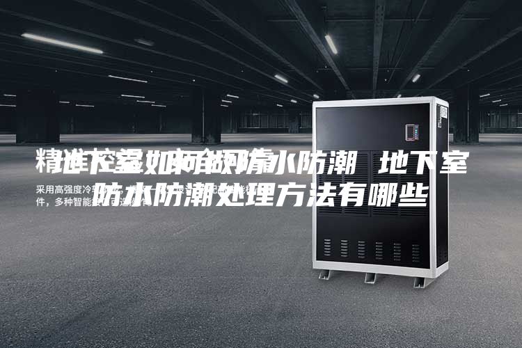 地下室如何做防水防潮 地下室防水防潮处理方法有哪些