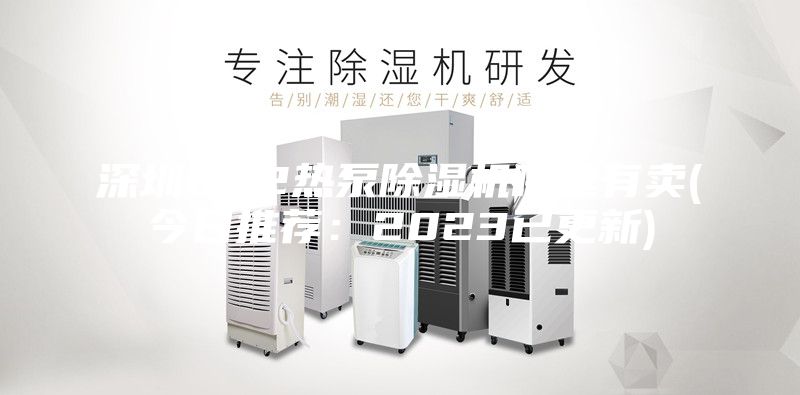深圳CO2热泵除湿机哪里有卖(今日推荐：2023已更新)