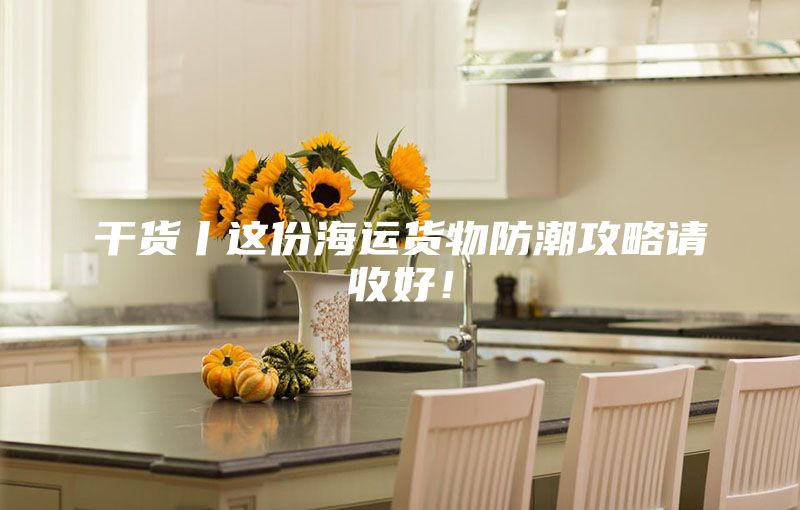 干货丨这份海运货物防潮攻略请收好！
