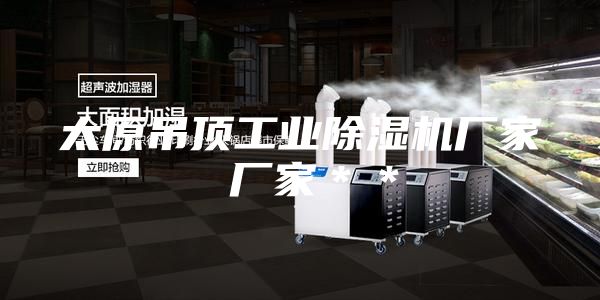 太原吊顶工业除湿机厂家 厂家＊＊