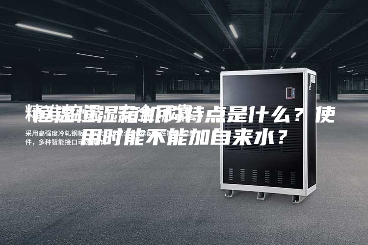 恒温恒湿箱机构特点是什么？使用时能不能加自来水？