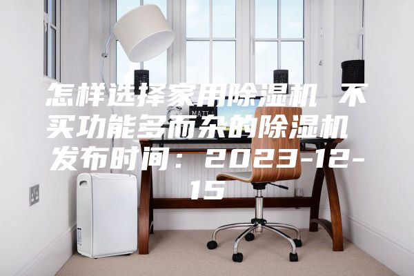 怎样选择家用除湿机 不买功能多而杂的除湿机 发布时间：2023-12-15