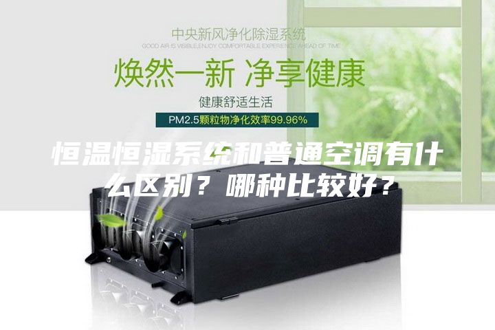 恒温恒湿系统和普通空调有什么区别？哪种比较好？