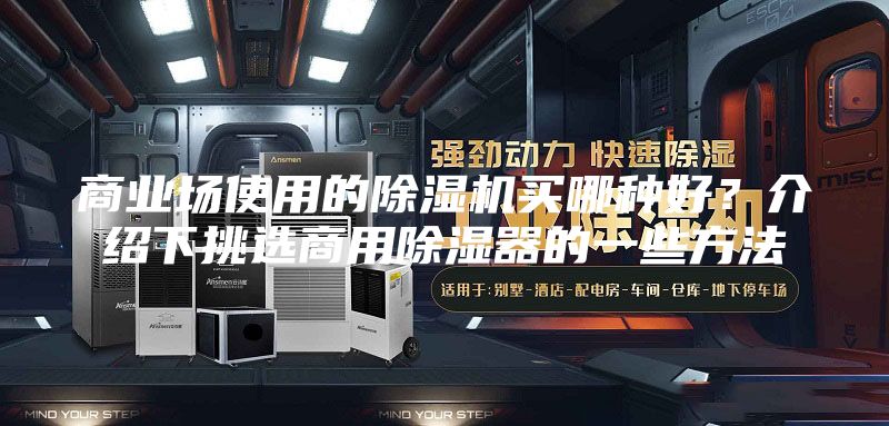 商业场使用的除湿机买哪种好？介绍下挑选商用除湿器的一些方法