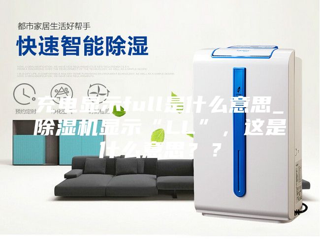 充电显示full是什么意思_除湿机显示“LL”，这是什么意思？？