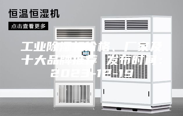 工业除湿机价格、厂家及十大品牌推荐 发布时间：2023-12-19