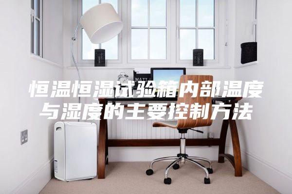 恒温恒湿试验箱内部温度与湿度的主要控制方法