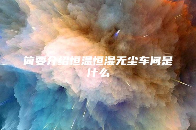 简要介绍恒温恒湿无尘车间是什么
