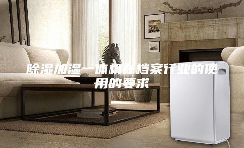 除湿加湿一体机在档案行业的使用的要求