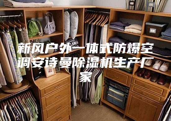 新风户外一体式防爆空调安诗曼除湿机生产厂家