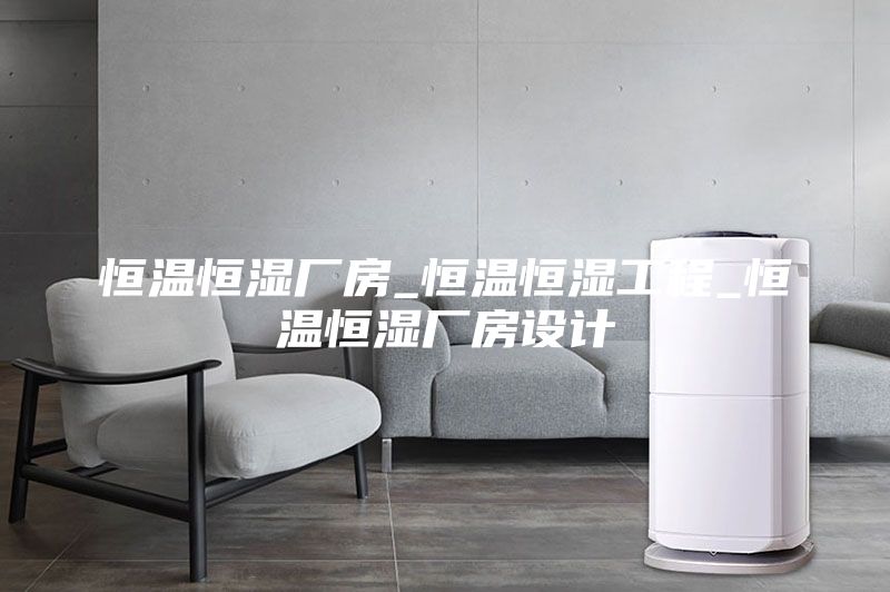 恒温恒湿厂房_恒温恒湿工程_恒温恒湿厂房设计