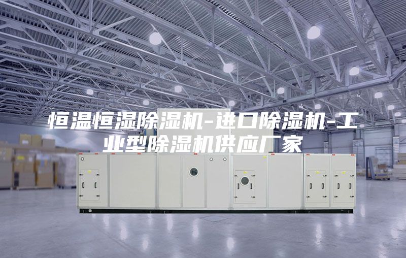 恒温恒湿除湿机-进口除湿机-工业型除湿机供应厂家