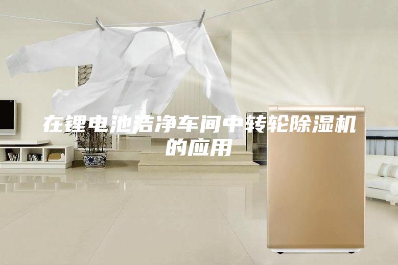 在锂电池洁净车间中转轮除湿机的应用
