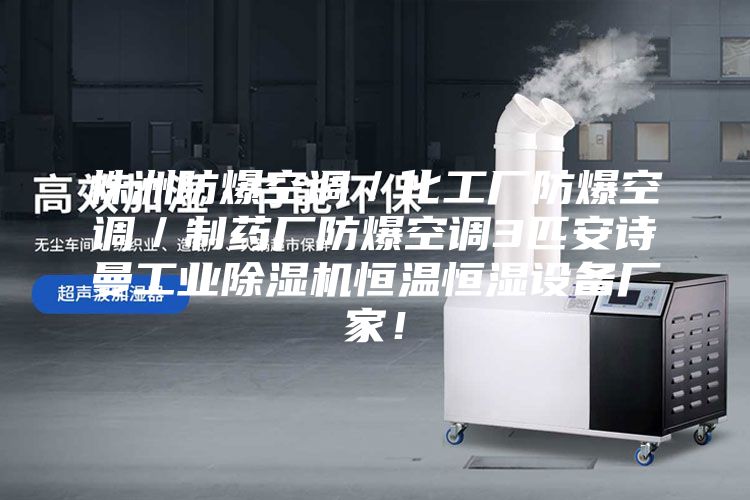株洲防爆空调／化工厂防爆空调／制药厂防爆空调3匹安诗曼工业除湿机恒温恒湿设备厂家！