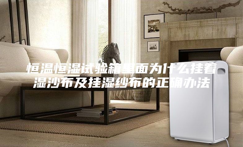 恒温恒湿试验箱里面为什么挂着湿沙布及挂湿纱布的正确办法