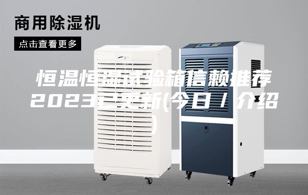 恒温恒湿试验箱信赖推荐2023已更新(今日／介绍)