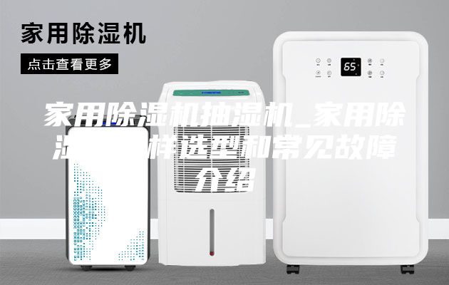 家用除湿机抽湿机_家用除湿机怎样选型和常见故障介绍