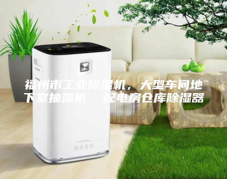 福州市工业除湿机，大型车间地下室抽湿机  配电房仓库除湿器