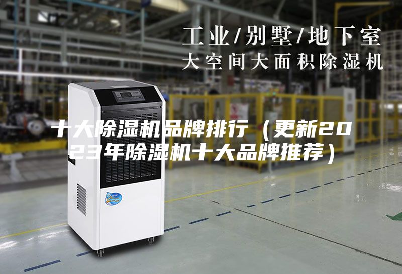 十大除湿机品牌排行（更新2023年除湿机十大品牌推荐）