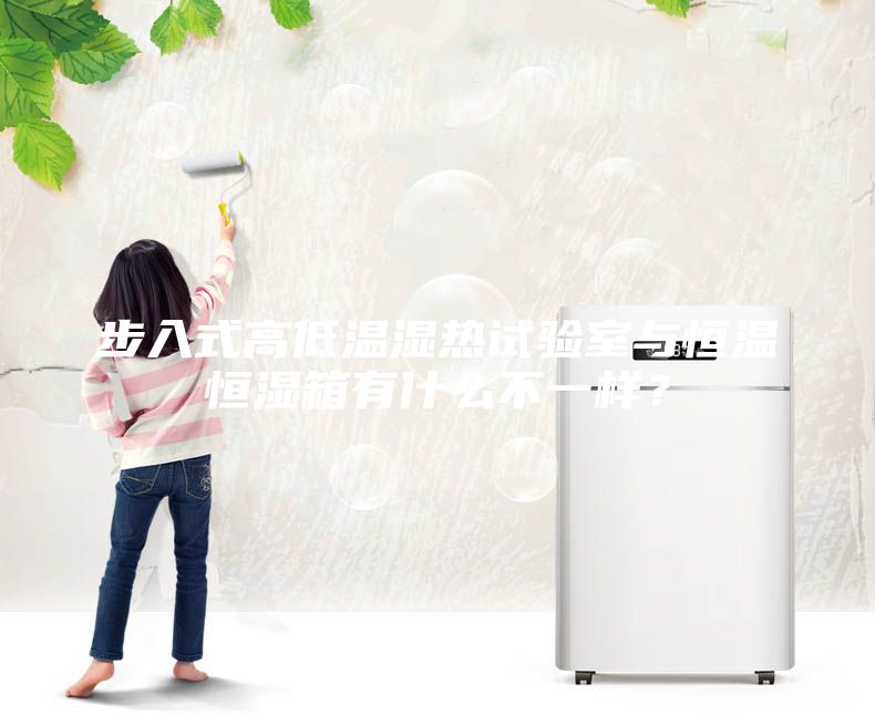 步入式高低温湿热试验室与恒温恒湿箱有什么不一样？