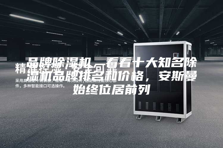 品牌除湿机，看看十大知名除湿机品牌排名和价格，安斯曼始终位居前列