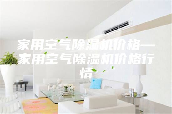 家用空气除湿机价格—家用空气除湿机价格行情