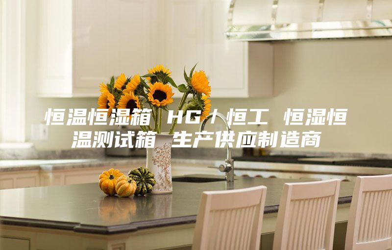 恒温恒湿箱 HG／恒工 恒湿恒温测试箱 生产供应制造商