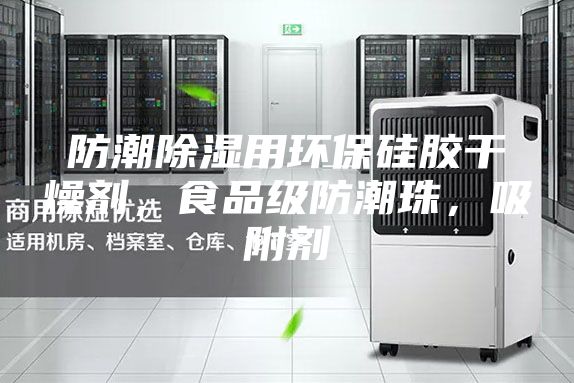 防潮除湿用环保硅胶干燥剂，食品级防潮珠，吸附剂