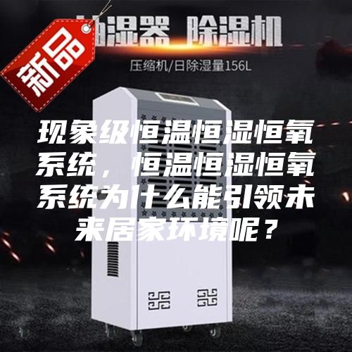 现象级恒温恒湿恒氧系统，恒温恒湿恒氧系统为什么能引领未来居家环境呢？