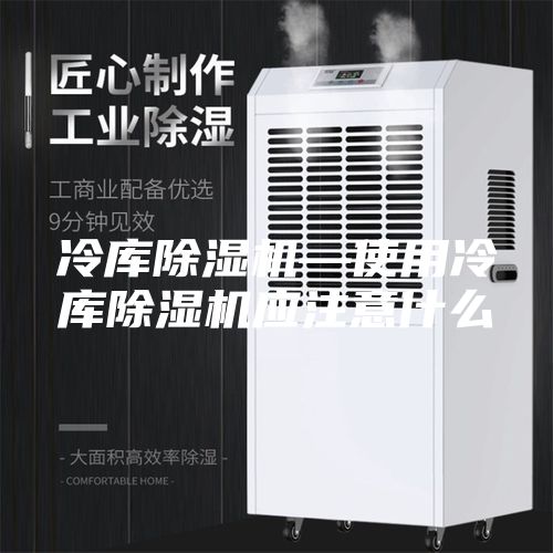冷库除湿机—使用冷库除湿机应注意什么
