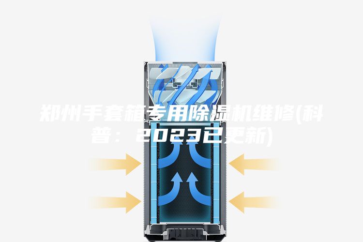 郑州手套箱专用除湿机维修(科普：2023已更新)