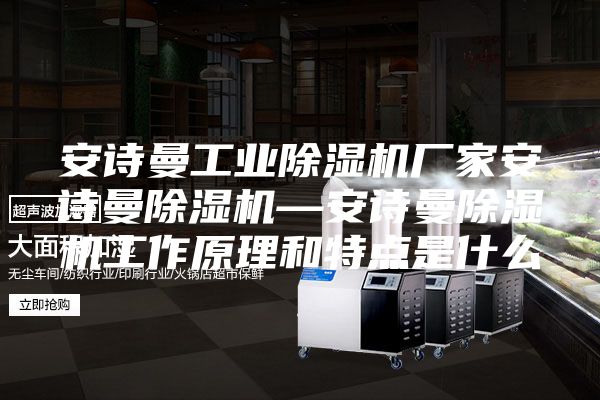 安诗曼工业除湿机厂家安诗曼除湿机—安诗曼除湿机工作原理和特点是什么