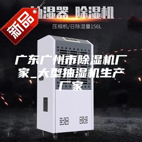 广东广州市除湿机厂家_大型抽湿机生产厂家