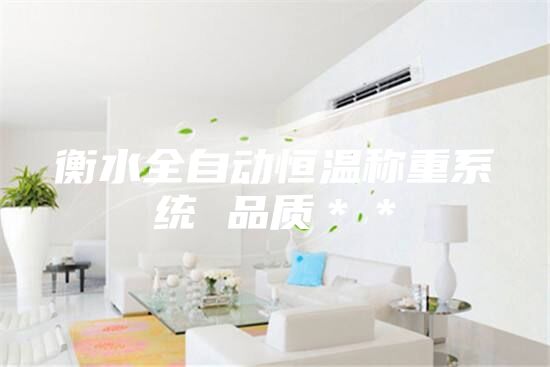 衡水全自动恒温称重系统 品质＊＊