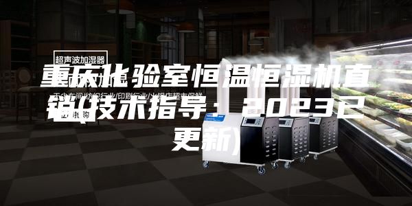 重庆化验室恒温恒湿机直销(技术指导：2023已更新)