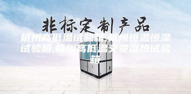 杭州高低温试验箱,杭州恒温恒湿试验箱,杭州高低温交变湿热试验箱