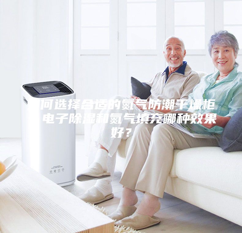 如何选择合适的氮气防潮干燥柜？电子除湿和氮气填充哪种效果好？