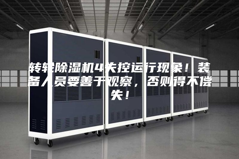 转轮除湿机4失控运行现象！装备人员要善于观察，否则得不偿失！