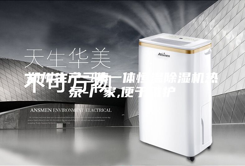 郑州生产三集一体恒温除湿机热泵-厂家,便于维护