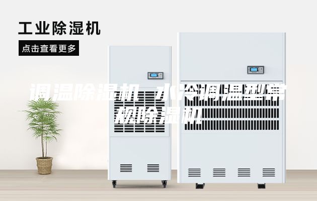 调温除湿机 水冷调温型常规除湿机