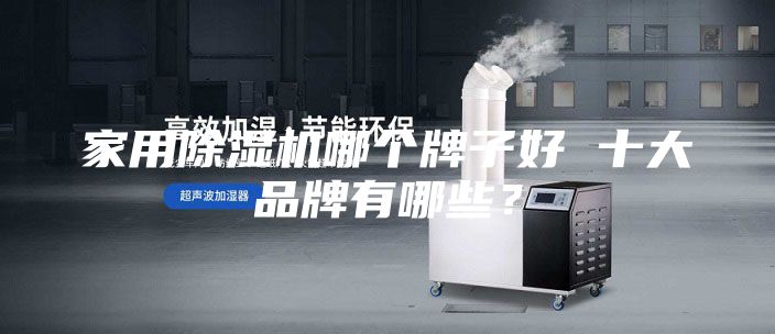家用除湿机哪个牌子好 十大品牌有哪些？