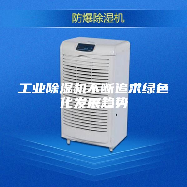 工业除湿机不断追求绿色化发展趋势