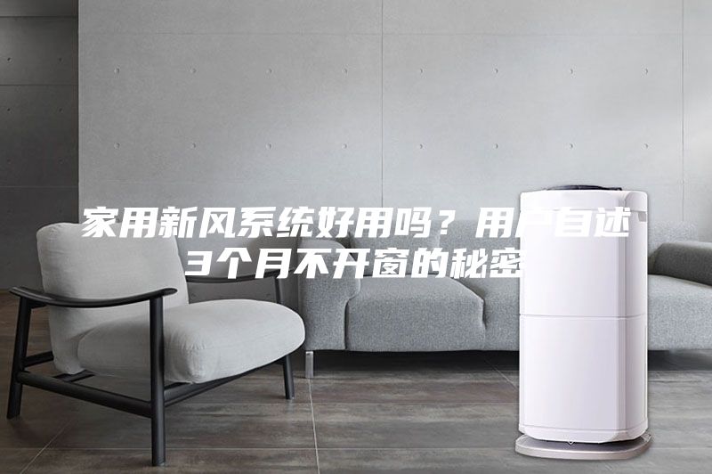 家用新风系统好用吗？用户自述3个月不开窗的秘密