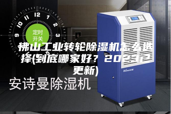佛山工业转轮除湿机怎么选择(到底哪家好？2023已更新)