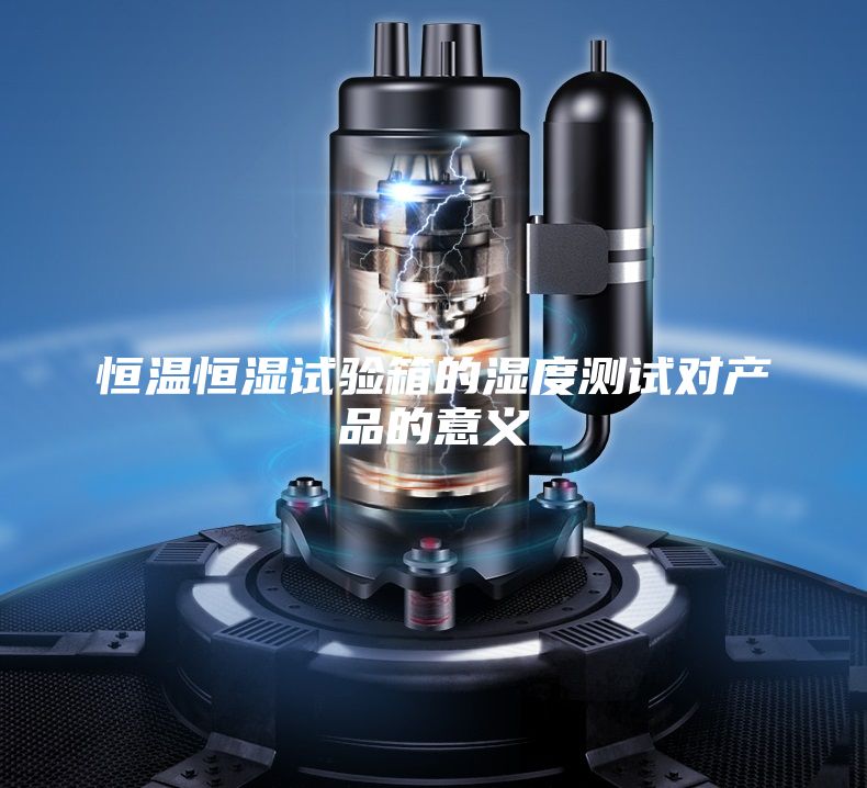 恒温恒湿试验箱的湿度测试对产品的意义