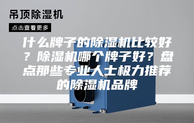 什么牌子的除湿机比较好？除湿机哪个牌子好？盘点那些专业人士极力推荐的除湿机品牌