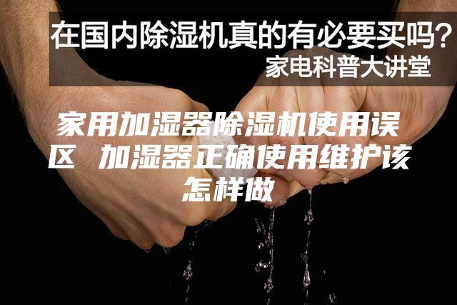 家用加湿器除湿机使用误区 加湿器正确使用维护该怎样做