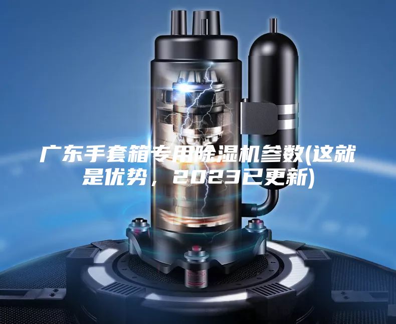 广东手套箱专用除湿机参数(这就是优势，2023已更新)